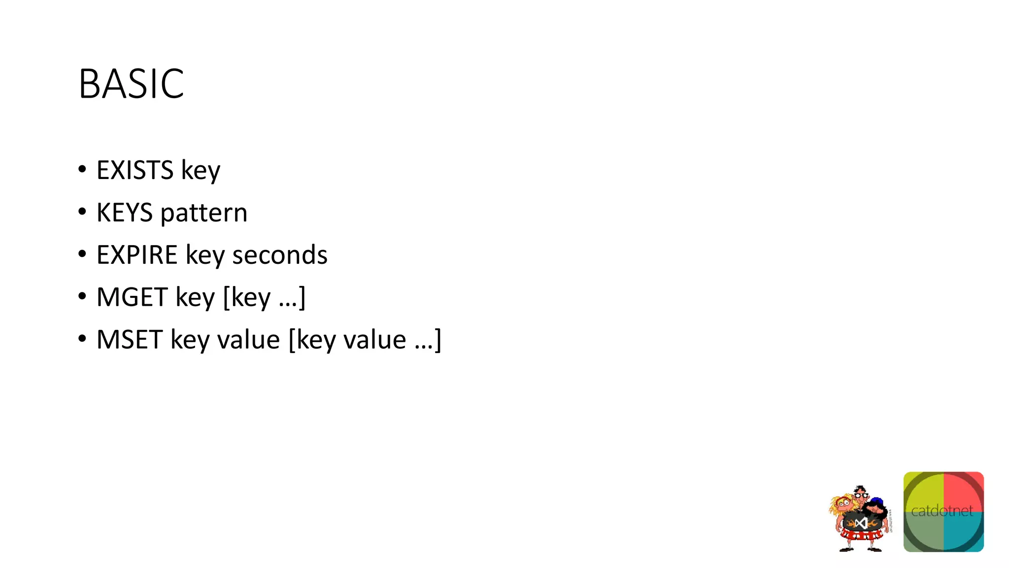 BASIC
• EXISTS key
• KEYS pattern
• EXPIRE key seconds
• MGET key [key …]
• MSET key value [key value …]
 