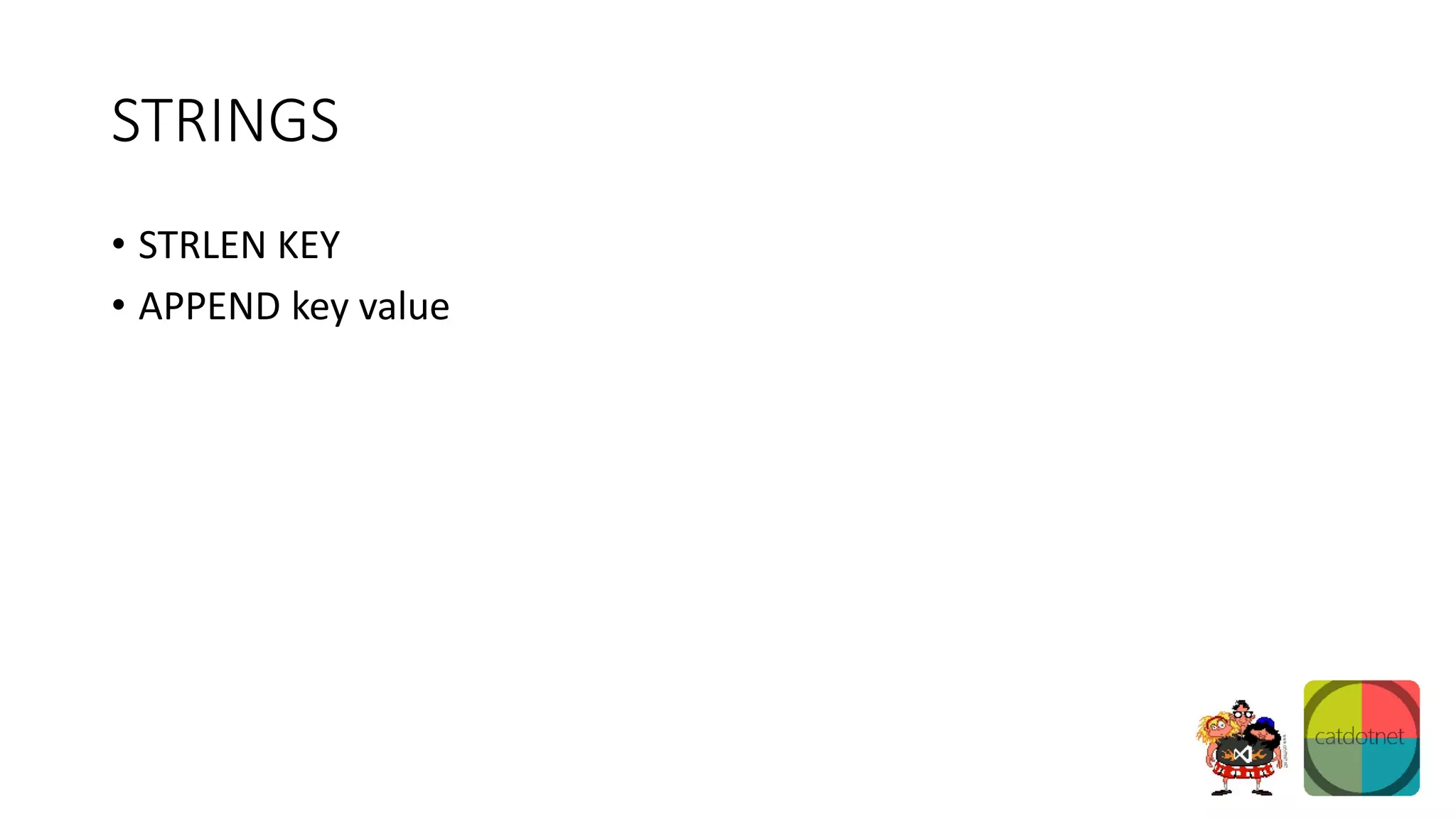 STRINGS
• STRLEN KEY
• APPEND key value
 