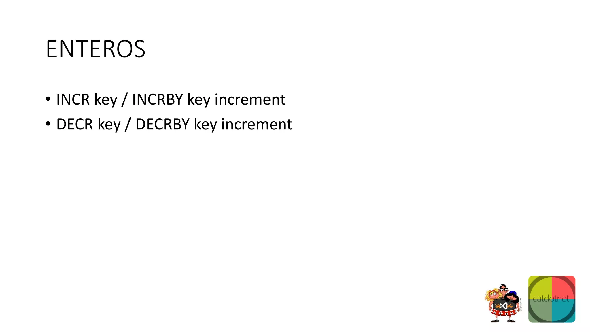 ENTEROS
• INCR key / INCRBY key increment
• DECR key / DECRBY key increment
 