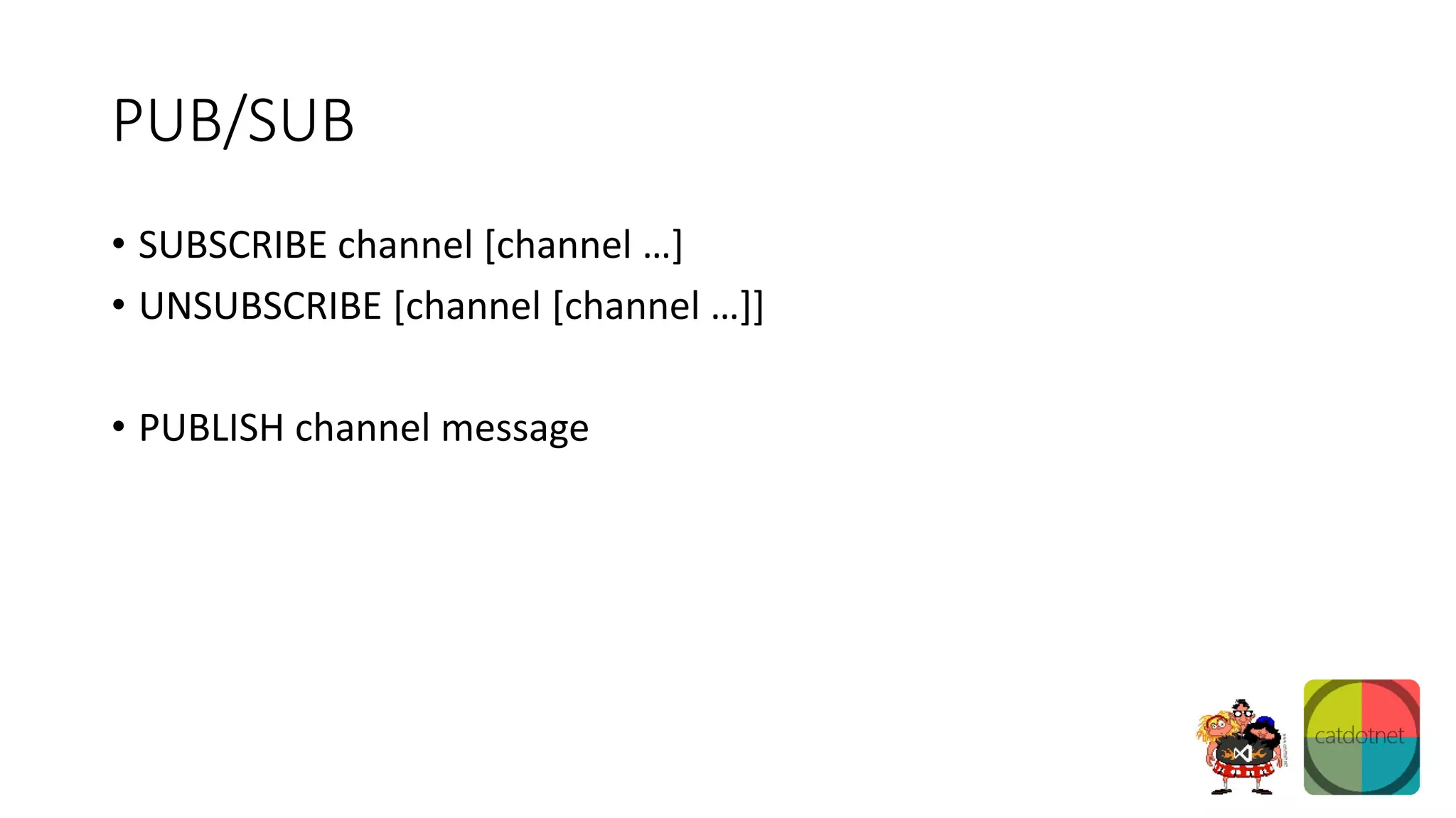 PUB/SUB
• SUBSCRIBE channel [channel …]
• UNSUBSCRIBE [channel [channel …]]
• PUBLISH channel message
 