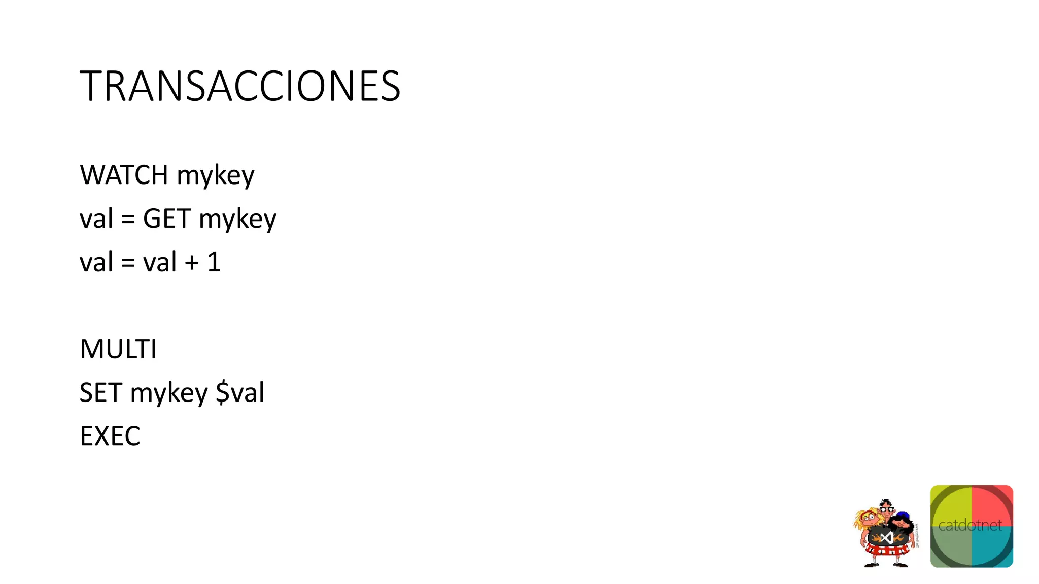 TRANSACCIONES
WATCH mykey
val = GET mykey
val = val + 1
MULTI
SET mykey $val
EXEC
 