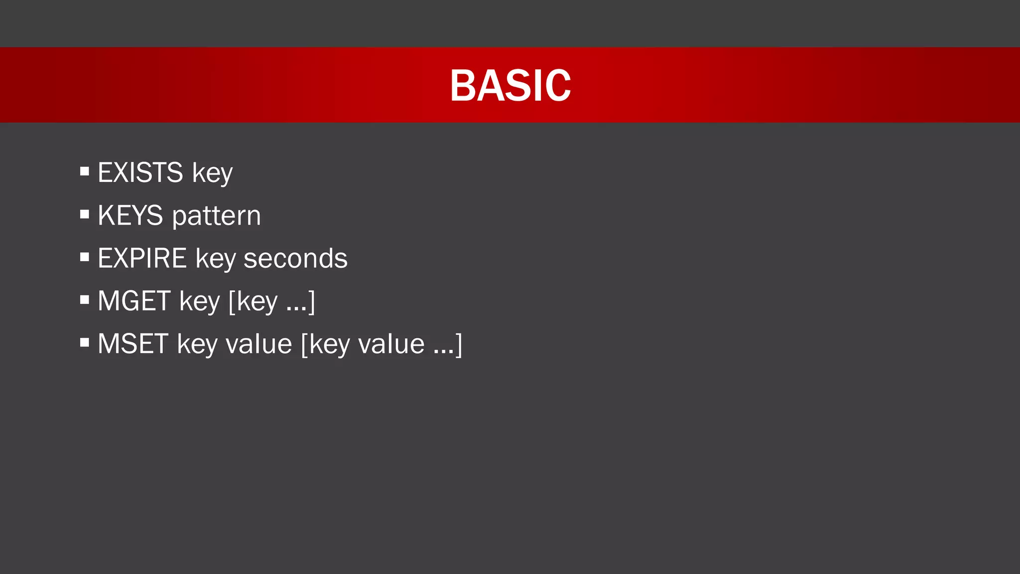 BASIC
 EXISTS key
 KEYS pattern
 EXPIRE key seconds
 MGET key [key …]
 MSET key value [key value …]
 
