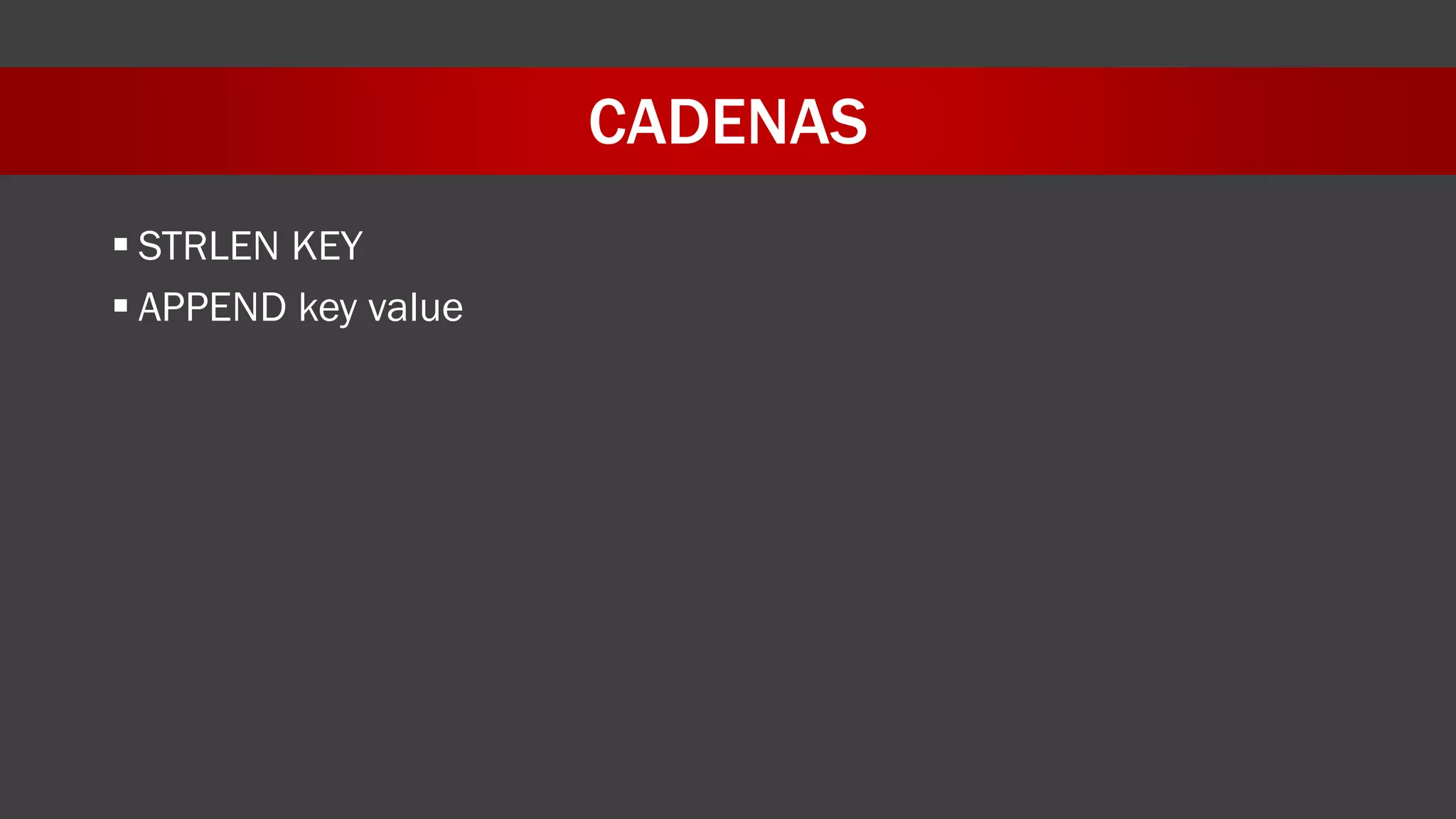 CADENAS
 STRLEN KEY
 APPEND key value
 