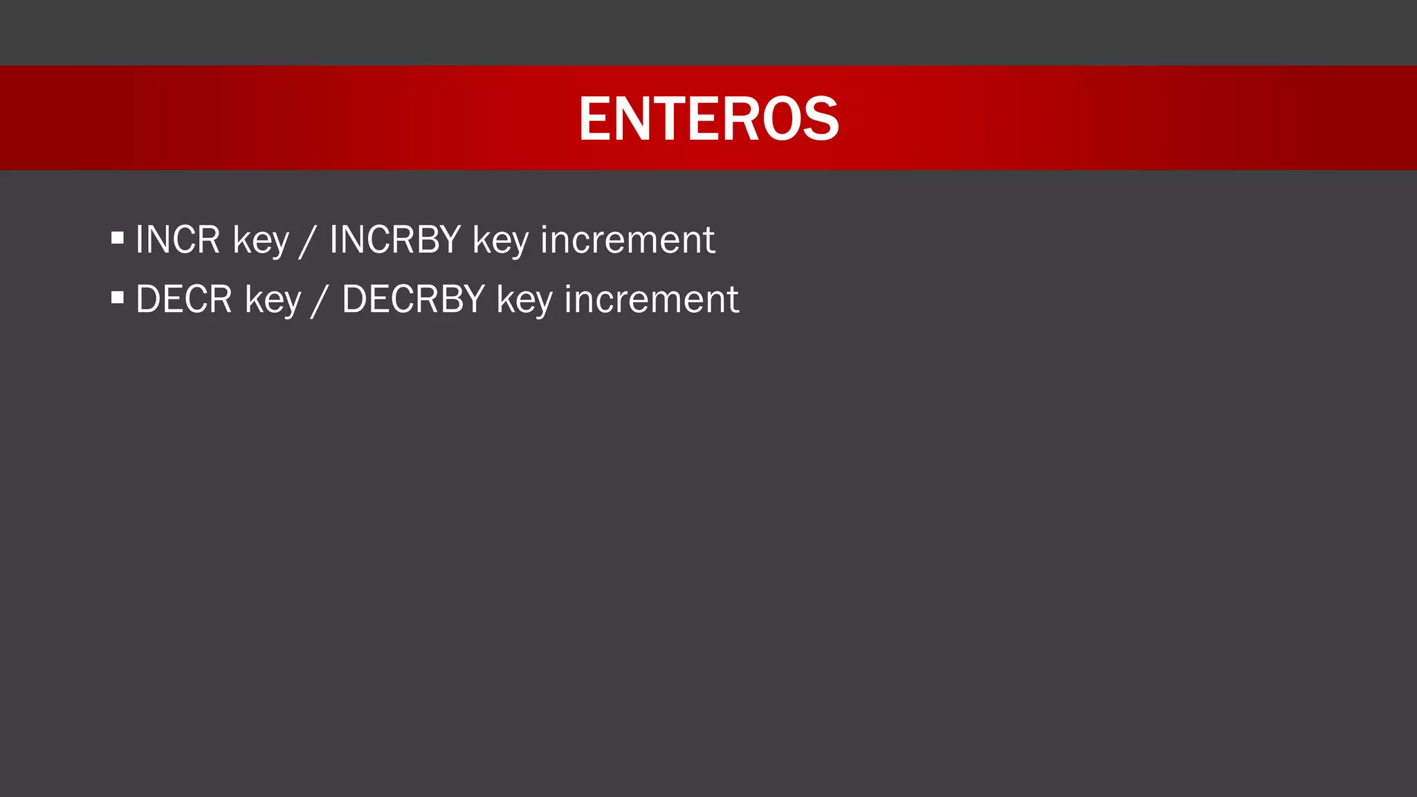 ENTEROS
 INCR key / INCRBY key increment
 DECR key / DECRBY key increment
 