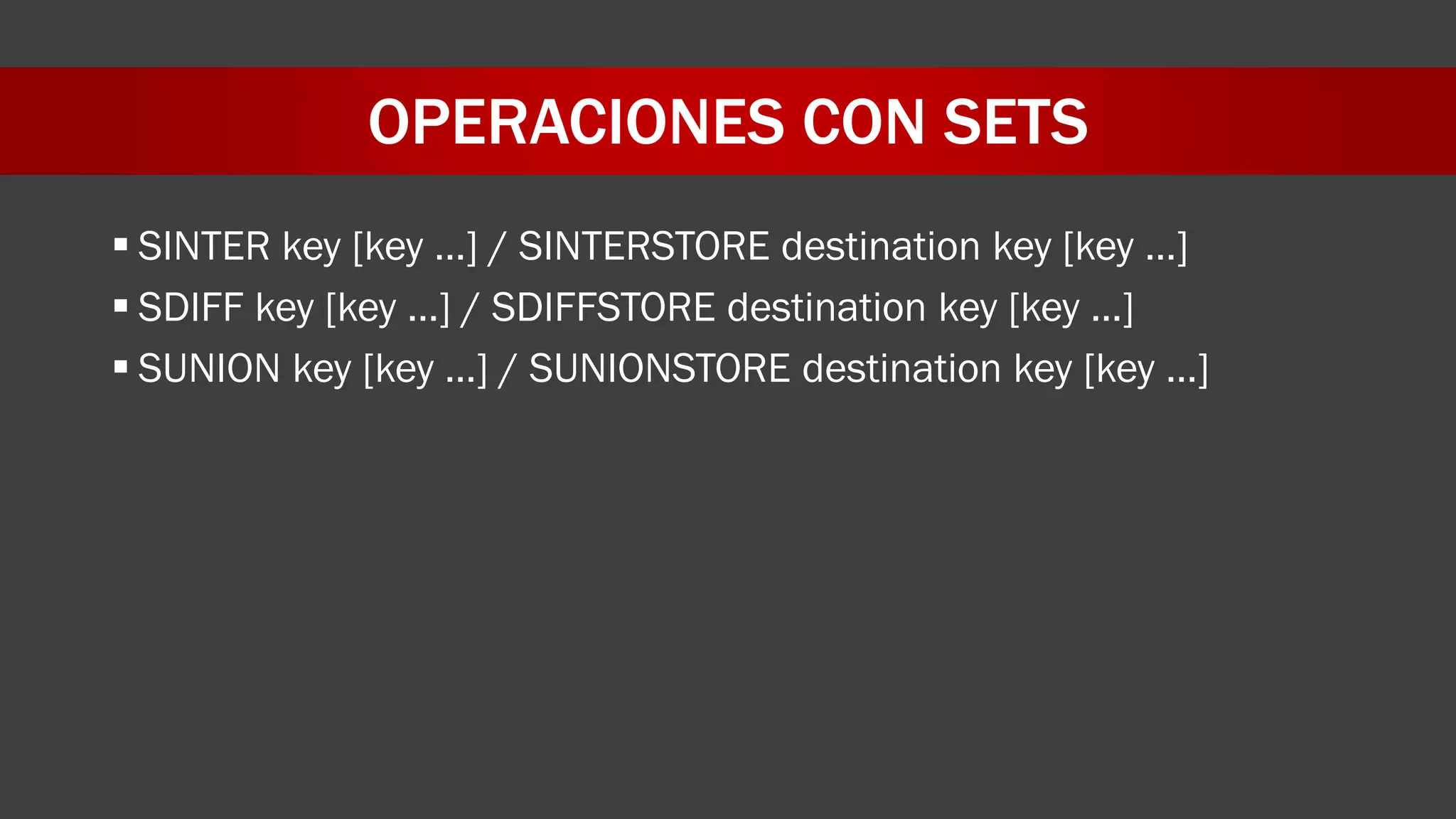 OPERACIONES CON SETS
 SINTER key [key …] / SINTERSTORE destination key [key …]
 SDIFF key [key …] / SDIFFSTORE destination key [key …]
 SUNION key [key …] / SUNIONSTORE destination key [key …]
 