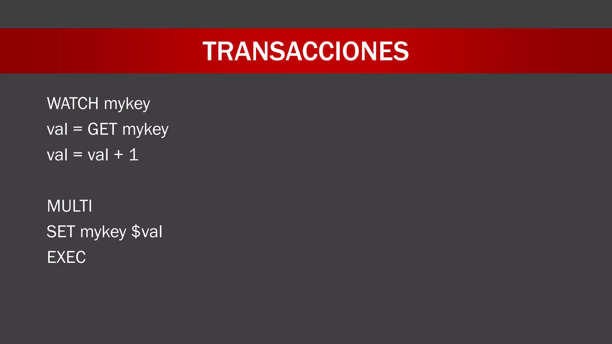 TRANSACCIONES
WATCH mykey
val = GET mykey
val = val + 1
MULTI
SET mykey $val
EXEC
 
