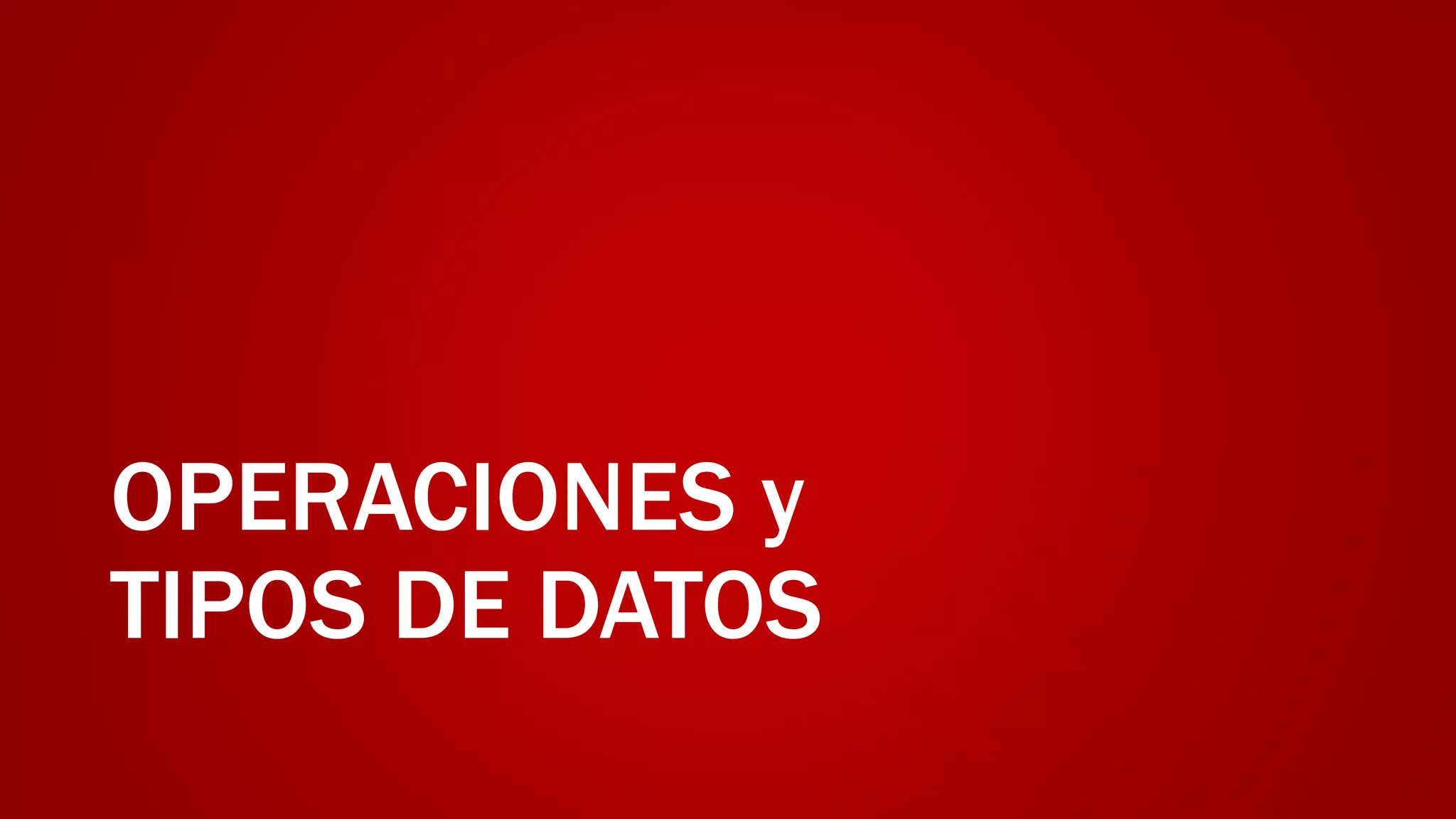 OPERACIONES y
TIPOS DE DATOS
 