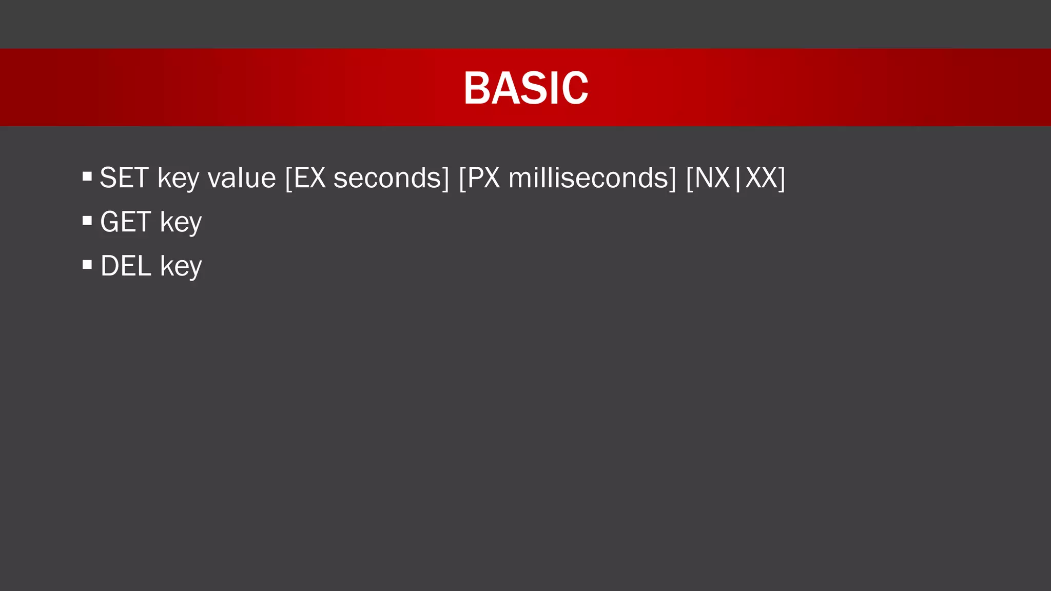 BASIC
 SET key value [EX seconds] [PX milliseconds] [NX|XX]
 GET key
 DEL key
 