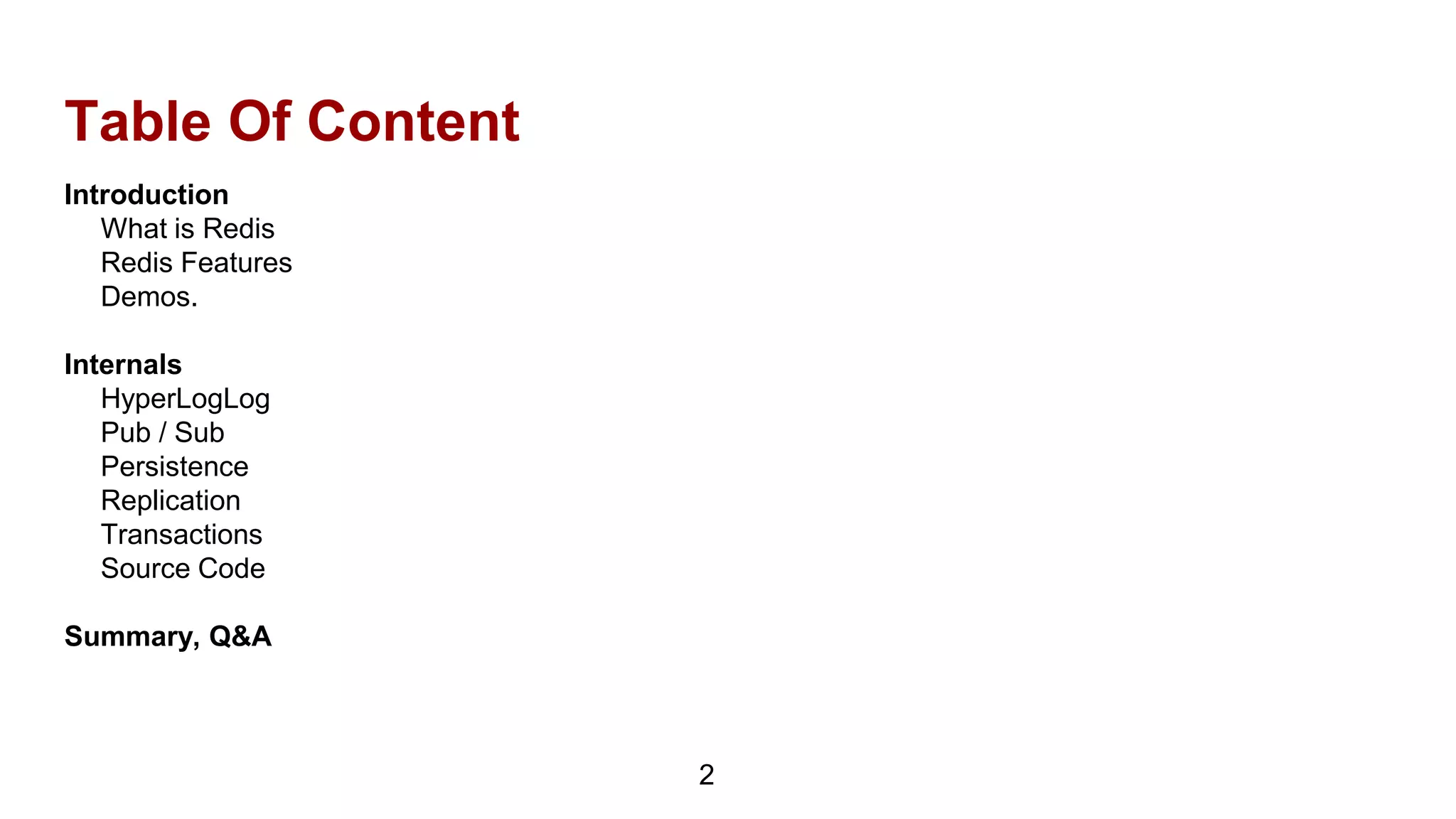 Table Of Content
Introduction
What is Redis
Redis Features
Demos.
Internals
HyperLogLog
Pub / Sub
Persistence
Replication
Transactions
Source Code
Summary, Q&A
2
 