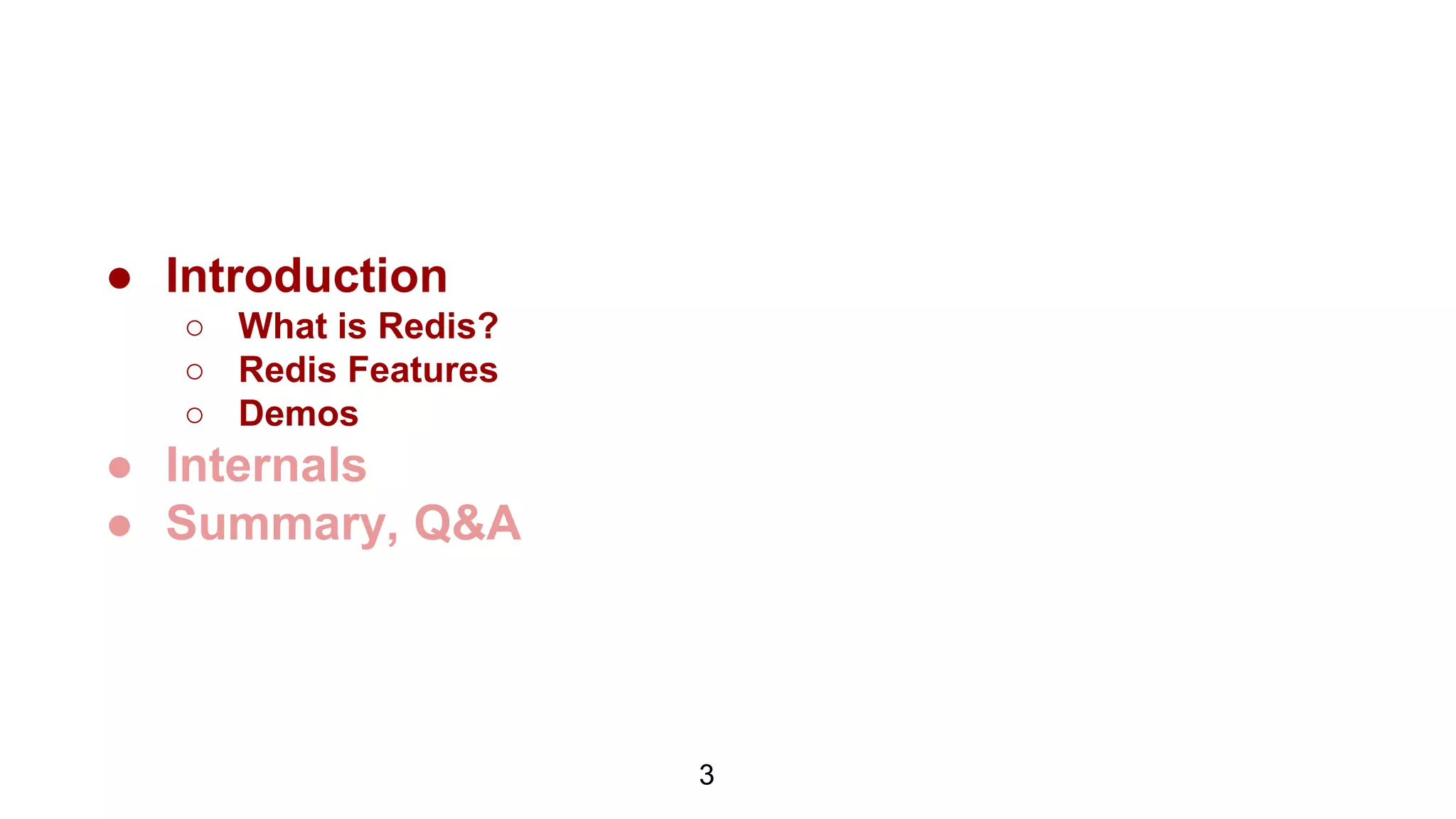 ● Introduction
○ What is Redis?
○ Redis Features
○ Demos
● Internals
● Summary, Q&A
3
 