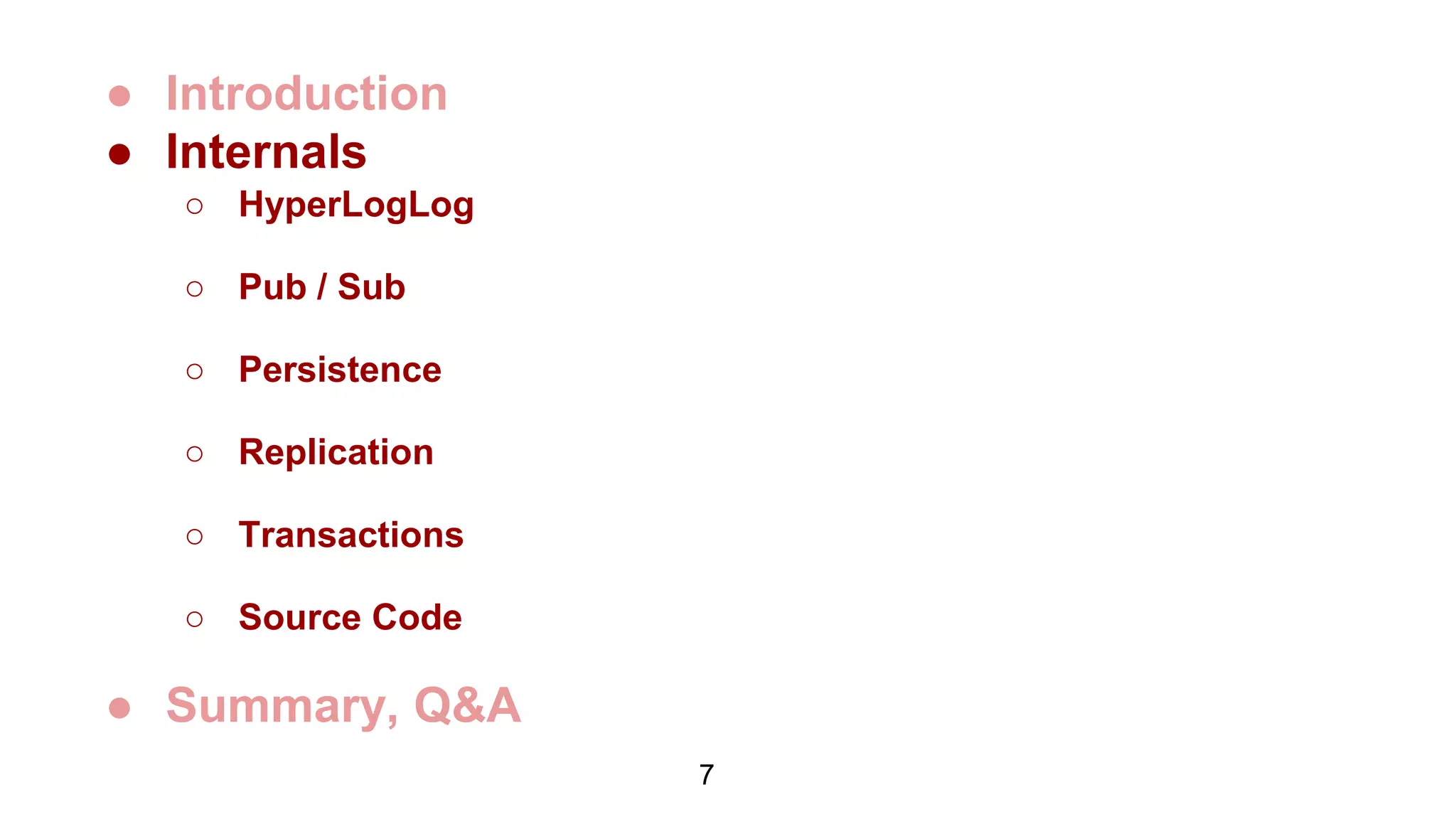 ● Introduction
● Internals
○ HyperLogLog
○ Pub / Sub
○ Persistence
○ Replication
○ Transactions
○ Source Code
● Summary, Q&A
7
 