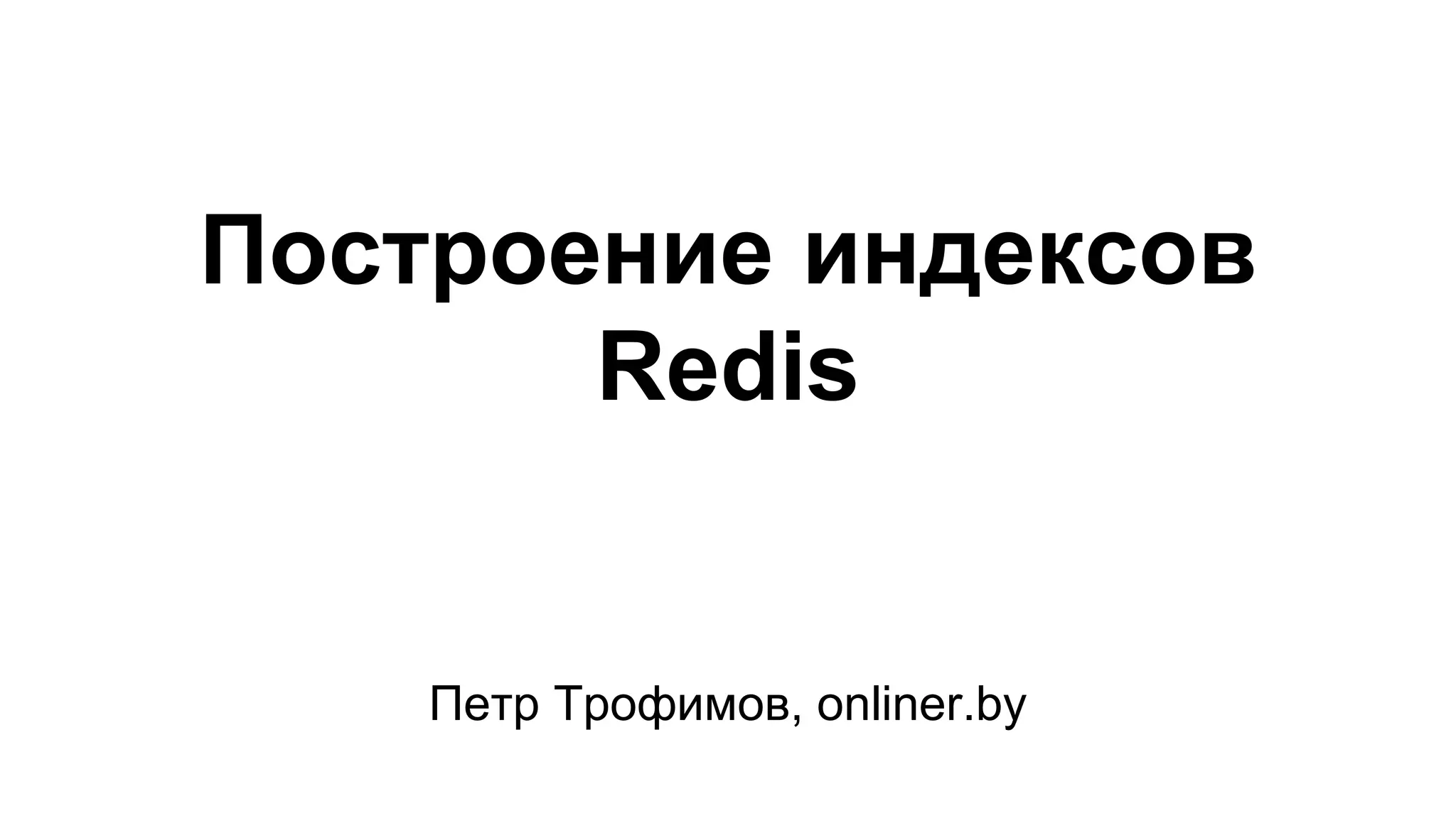 Построение индексов
Redis
Петр Трофимов, onliner.by
 