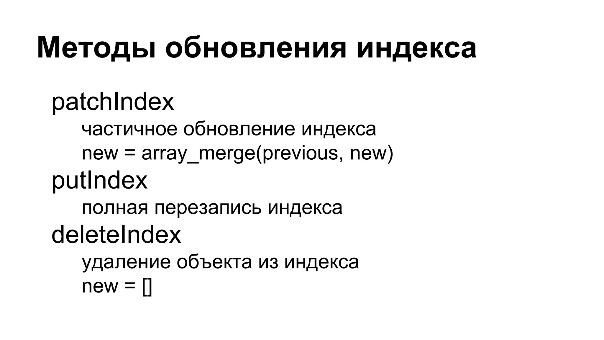 Методы обновления индекса
patchIndex
частичное обновление индекса
new = array_merge(previous, new)
putIndex
полная перезапись индекса
deleteIndex
удаление объекта из индекса
new = []
 