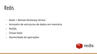 Redis
- Redis = Remote Dictionary Service
- Armazém de estruturas de dados em memória
- NoSQL
- Chave-Valor
- Atomicidade de operações
 