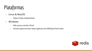 Plataformas
- Linux & MacOS:
- https://redis.io/download
- Windows
- Não possui versão oficial
- Versão experimental: https://github.com/MSOpenTech/redis
 
