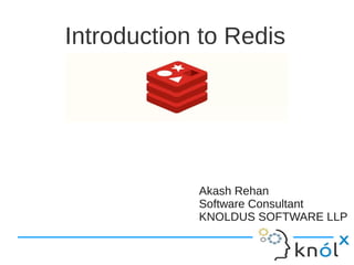 Introduction to Redis
Akash Rehan
Software Consultant
KNOLDUS SOFTWARE LLP
Akash Rehan
Software Consultant
KNOLDUS SOFTWARE LLP
 