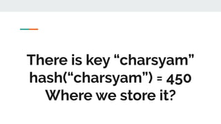 There is key “charsyam”
hash(“charsyam”) = 450
Where we store it?
 