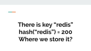 There is key “redis”
hash(“redis”) = 200
Where we store it?
 