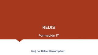 Formación IT
REDIS
2019 por Rafael Hernampérez
 