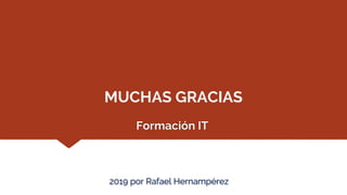 Formación IT
MUCHAS GRACIAS
2019 por Rafael Hernampérez
 
