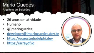 Mario Guedes
Arquiteto de Soluções
• 26 anos em atividade
• Humano
• @jmarioguedes
• developer@jmarioguedes.dev.br
• https://eugostododelphi.dev
• https://arrayof.io
 