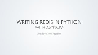 WRITING REDIS IN PYTHON
WITH ASYNCIO
James Saryerwinnie / @jsaryer
 