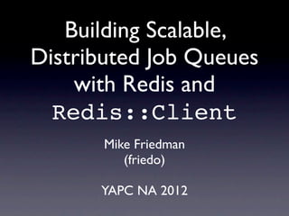 Building Scalable,
Distributed Job Queues
    with Redis and
  Redis::Client
       Mike Friedman
          (friedo)

      YAPC NA 2012
 