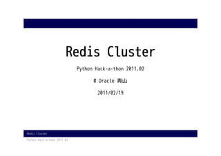 Redis Cluster
                             Python Hack-a-thon 2011.02

                                   @ Oracle 青山

                                     2011/02/19




Redis Cluster

Python Hack-a-thon 2011.02
 