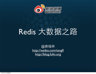 Redis 大数据之路
                       @唐福林
                http://weibo.com/tangﬂ
                  http://blog.fulin.org




12年4月15日星期日
 