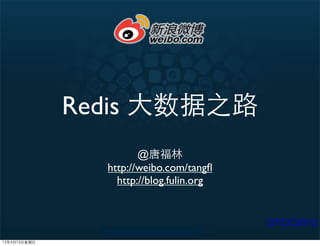 Redis 大数据之路
                       @唐福林
                http://weibo.com/tangﬂ
                  http://blog.fulin.org


                                          DTCC2012
12年4月15日星期日
 