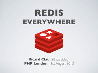 REDIS
EVERYWHERE
Ricard Clau (@ricardclau)
PHP London - 1st August 2013
 