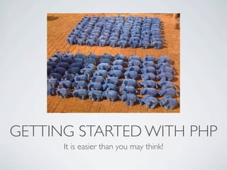 GETTING STARTED WITH PHP
It is easier than you may think!
 