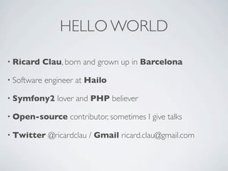 HELLO WORLD
• Ricard Clau, born and grown up in Barcelona
• Software engineer at Hailo
• Symfony2 lover and PHP believer
•...