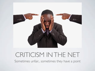 CRITICISM IN THE NET
Sometimes unfair... sometimes they have a point

 