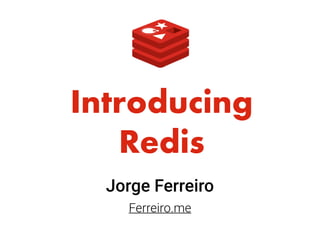 Introducing 
Redis
Jorge Ferreiro
Ferreiro.me
 