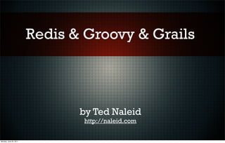 Redis & Groovy & Grails



                               by Ted Naleid
                               http://naleid.com

Monday, June 20, 2011
 