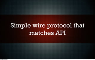 Simple wire protocol that
                              matches API


Monday, June 20, 2011
 