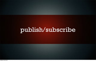publish/subscribe



Monday, June 20, 2011
 