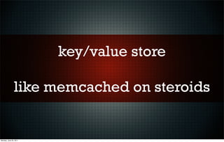 key/value store

               like memcached on steroids


Monday, June 20, 2011
 