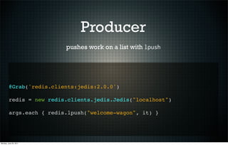 Producer
                          pushes work on a list with lpush




         @Grab('redis.clients:jedis:2.0.0')

     ...