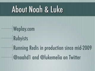 About Noah & Luke

Weplay.com
Rubyists
Running Redis in production since mid-2009
@noahd1 and @lukemelia on Twitter
 
