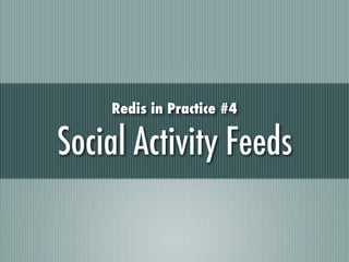 Redis in Practice #4

Social Activity Feeds
 