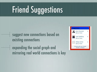Friend Suggestions

suggest new connections based on
existing connections
expanding the social graph and
mirroring real world connections is key
 