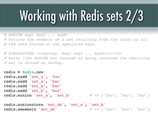 Working with Redis sets 2/3
# SUNION key1 key2 ... keyN
# Returns the members of a set resulting from the union of all
# t...