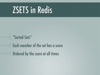 ZSETS in Redis

“Sorted Sets”
Each member of the set has a score
Ordered by the score at all times
 