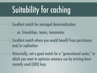 Suitability for caching
Excellent match for managed denormalization
   ex. friendships, teams, teammates
Excellent match w...