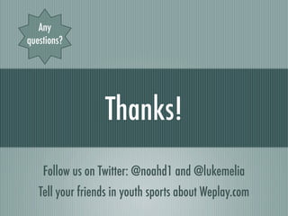 Any
questions?




                  Thanks!
    Follow us on Twitter: @noahd1 and @lukemelia
   Tell your friends in yout...