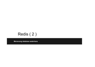 Redis ( 2 )
Merancang database sederhana
 