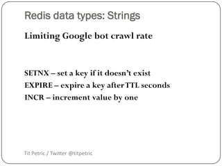 Redis data types: Strings
Limiting Google bot crawl rate


SETNX – set a key if it doesn’t exist
EXPIRE – expire a key aft...