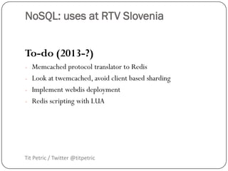 NoSQL: uses at RTV Slovenia


To-do (2013-?)
- Memcached protocol translator to Redis
- Look at twemcached, avoid client b...